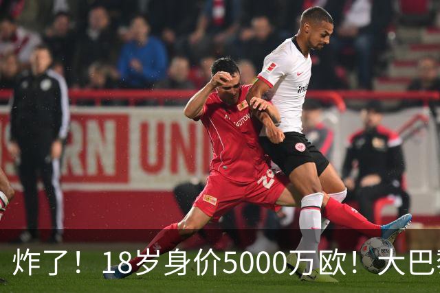 炸了！18岁身价5000万欧！大巴黎枪手利物浦争夺！